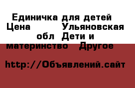 Единичка для детей › Цена ­ 600 - Ульяновская обл. Дети и материнство » Другое   